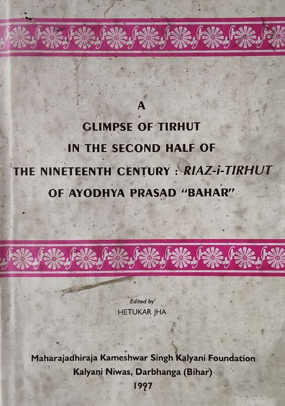 A Glimpse of Tirhut in the Second Half of the Nineteenth Century : Riaz-i-Tirhut of Ayodhya Prasad 'Bahar'. Edited bu Hetukar Jha. Kameshwar SIngh Bihar Heritage Series - 3